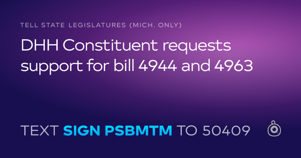 DHH Constituent requests support for bill 4944 and 4963 - Text SIGN PSBMTM to 50409
